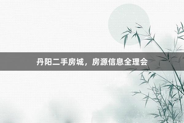 丹阳二手房城,房源信息全理会